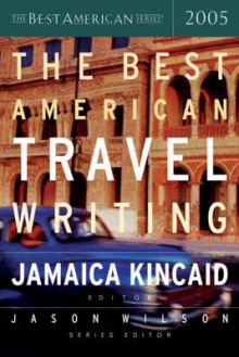 The Best American Travel Writing 2005 - Jason Wilson, Jamaica Kincaid