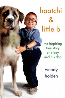 Haatchi and Little B: The True Story of One Boy and His Dog - Wendy Holden