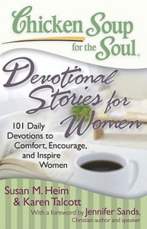 Chicken Soup for the Soul: Devotional Stories for Women: 101 Daily Devotions to Comfort, Encourage, and Inspire Women - Susan M. Heim, Jennifer Sands, Karen Talcott