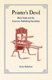 Printer's Devil: Mark Twain and the American Publishing Revolution - Bruce Michelson