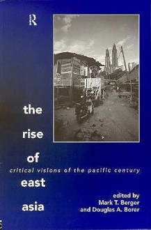 The Rise of East Asia: Critical Visions of the Pacific Century - Mark T. Berger