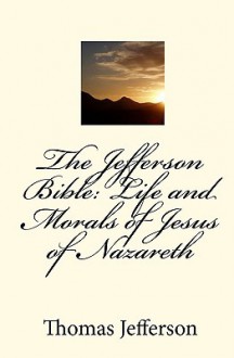 The Jefferson Bible: Life and Morals of Jesus of Nazareth - Thomas Jefferson