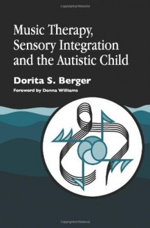 Music Therapy, Sensory Integration and the Autistic Child - Dorita S. Berger, Donna Williams