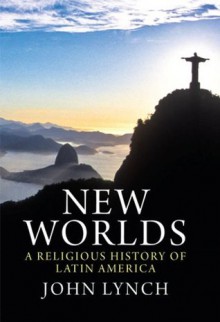 New Worlds: A Religious History of Latin America - John Lynch