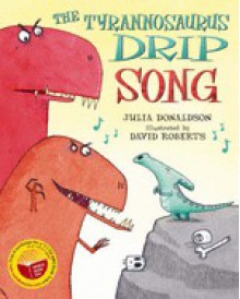 The Tyrannosaurus Drip Song - Julia Donaldson, David Roberts (Illustrator)