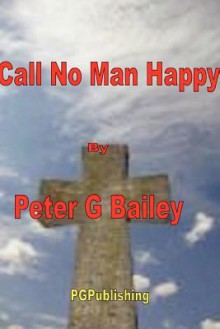 'Call No Man Happy Until He's Dead' - Peter Bailey