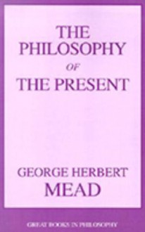 The Philosophy of the Present - George Herbert Mead, Arthur Edward Murphy