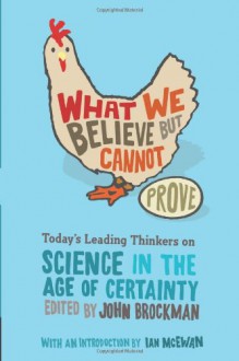 What We Believe But Cannot Prove: Today's Leading Thinkers on Science in the Age of Certainty - John Brockman, Ian McEwan