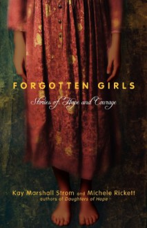 Forgotten Girls: Stories of Hope and Courage - Kay Strom, Michele Rickett