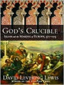 God's Crucible: Islam and the Making of Europe, 570-1215 - David Levering Lewis