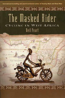 The Masked Rider: Cycling in West Africa - Neil Peart