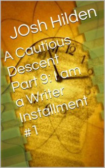 A Cautious Descent Part 9: I am a Writer Installment #1 (A Cautious Descent Into Respectability, #9) - Josh Hilden