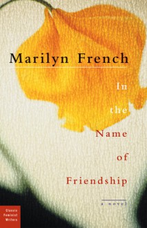 In the Name of Friendship: A Novel - Marilyn French, Stephanie Genty