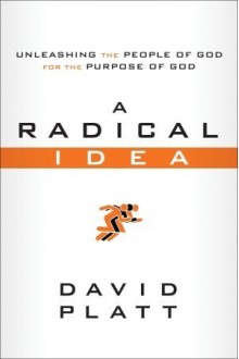 A Radical Idea: Unleashing The People Of God For The Purpose Of God - David Platt