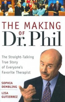 The Making of Dr. Phil: The Straight-Talking True Story of Everyone's Favorite Therapist - Sophia Dembling, Lisa Gutierrez