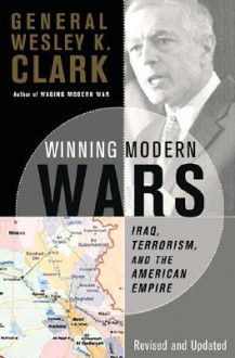 Winning Modern Wars: Iraq, Terrorism And The American Empire - Wesley K. Clark