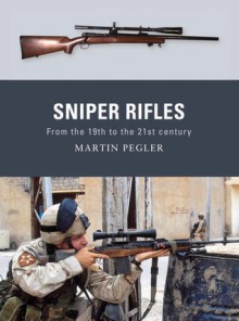 Sniper Rifles: From the 19th to the 21st Century - Martin Pegler, Peter Dennis