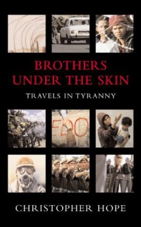 Brothers Under the Skin: Travels in Tyranny - Christopher Hope