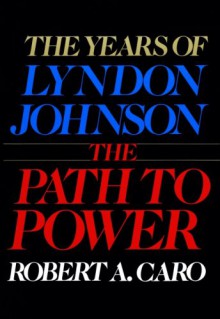 The Path to Power (The Years of Lyndon Johnson) - Robert A. Caro