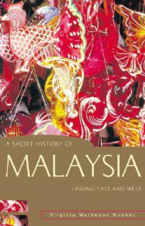 A Short History of Malaysia: Linking East and West - Virginia Matheson Hooker