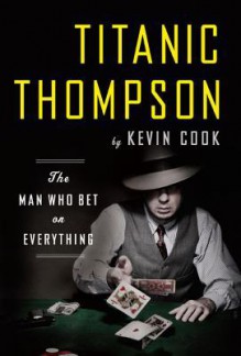 Titanic Thompson: The Man Who Bet on Everything - Kevin Cook