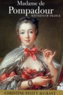 Madame de Pompadour: Mistress of France - Christine Pevitt