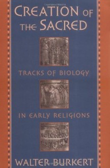 Creation of the Sacred: Tracks of Biology in Early Religions - Walter Burkert