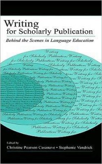 Writing for Scholarly Publication: Behind the Scenes in Language Education - Christine Pears Casanave, Stephanie Vandrick