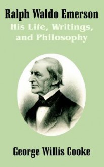 Ralph Waldo Emerson: His Life, Writings, and Philosophy - George Willis Cooke