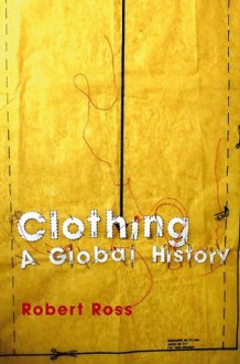 Clothing: A Global History (Themes in History) - Robert Ross