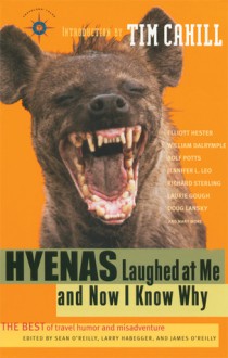 Hyenas Laughed at Me and Now I Know Why: The Best of Travel Humor and Misadventure - Sean Joseph O'Reilly, Larry Habegger, James O'Reilly, Jacqueline Yau