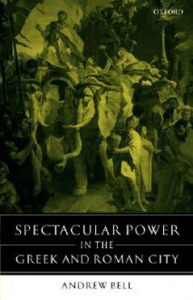 Spectacular Power in the Greek and Roman City - Andrew Bell