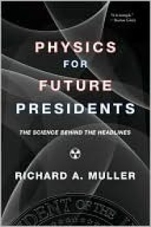 Physics for Future Presidents: The Science Behind the Headlines - Richard A. Muller