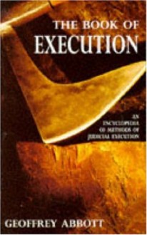 The Book of Execution: An Encyclopedia of Methods of Judicial Execution - Geoffrey Abbott