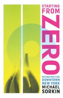 Starting From Zero: Reconstructing Downtown New York - Michael Sorkin