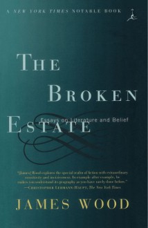 The Broken Estate: Essays on Literature and Belief (Modern Library Paperbacks) - James Wood