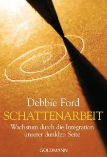 Schattenarbeit: Wachstum durch die Integration unserer dunklen Seite (German Edition) - Debbie Ford, Gabriele Kuby