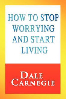 How to Stop Worrying and Start Living - Dale Carnegie