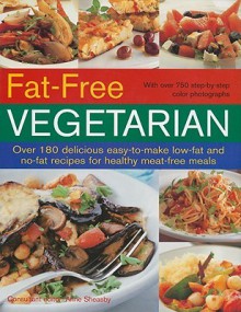 Fat-Free Vegetarian: Over 180 Delicious Easy-To-Make Low-Fat and No-Fat Recipes for Healthy Meat-Free Meals - Anne Sheasby