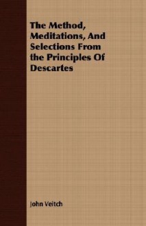 The Method, Meditations, and Selections from the Principles of Descartes - John Veitch