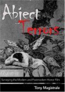 Abject Terrors: Surveying the Modern and Postmodern Horror Film - Tony Magistrale