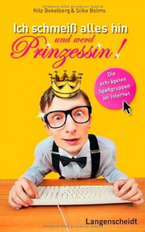 Ich Schmeiss Alles Hin Und Werd Prinzessin![Die Schrägsten Gruppen Aus Facebook, Lokalisten Und Studi Vz] - Nilz Bokelberg, Silke Bolms