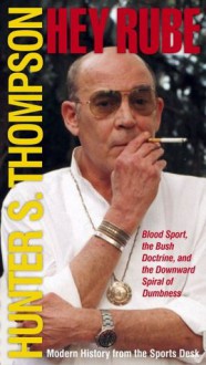 Hey Rube: Blood Sport, the Bush Doctrine, and the Downward S - Hunter S. Thompson