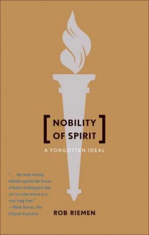 Nobility of Spirit: A Forgotten Ideal - Rob Riemen