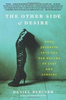 The Other Side of Desire: Four Journeys into the Far Realms of Lust and Longing - Daniel Bergner