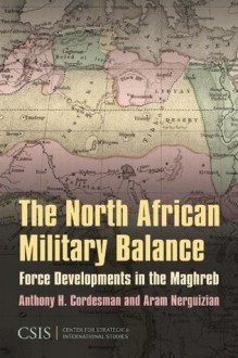 The North African Military Balance: Force Developments in the Maghreb - Anthony H. Cordesman, Aram Nerguizian