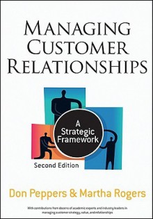 Managing Customer Relationships: A Strategic Framework - Don Peppers, Martha Rogers