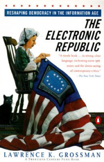 Electronic Republic: Reshaping American Democracy for the Information Age - Lawrence K. Grossman