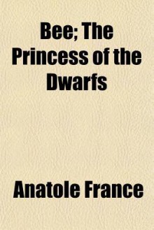 Bee; The Princess of the Dwarfs - Anatole France