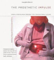 The Prosthetic Impulse: From a Posthuman Present to a Biocultural Future - Marquard Smith